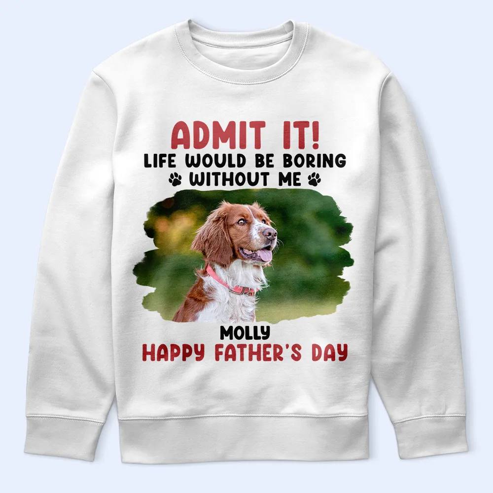 Custom Photo Admit It Life Would Be Boring Pet Mom Dad - Personalized T Shirt - Image 5