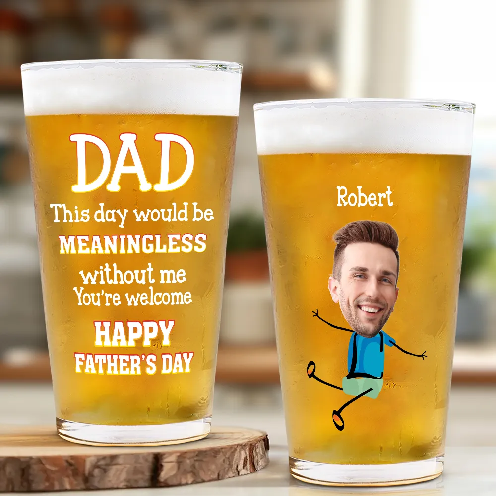 Custom Photo Fun Dad This Day Would Be Meaningless - Personalized Beer Glass - Image 3