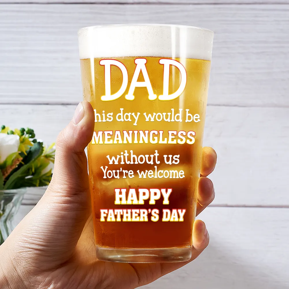 Custom Photo Fun Dad This Day Would Be Meaningless - Personalized Beer Glass - Image 4