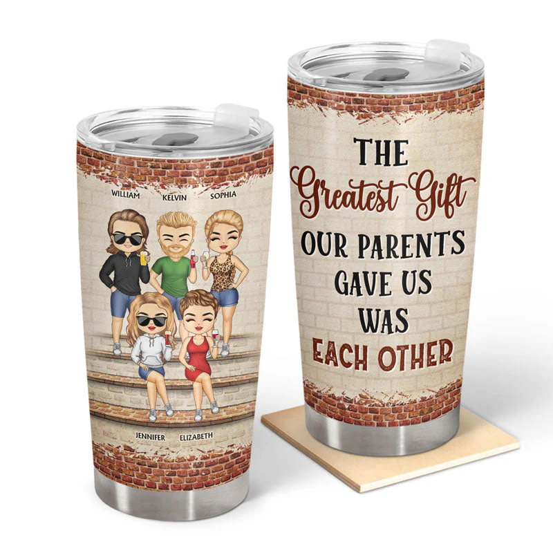 The Greatest Gift Our Parents Gave Us Was Each Other Family Sibling - Gift For Sisters And Brothers - Personalized Custom Tumbler
